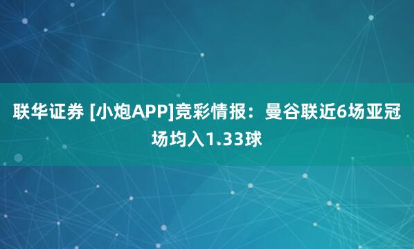 联华证券 [小炮APP]竞彩情报：曼谷联近6场亚冠场均入1.33球