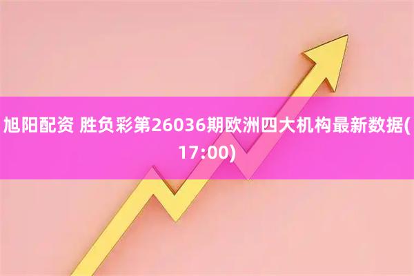 旭阳配资 胜负彩第26036期欧洲四大机构最新数据(17:00)