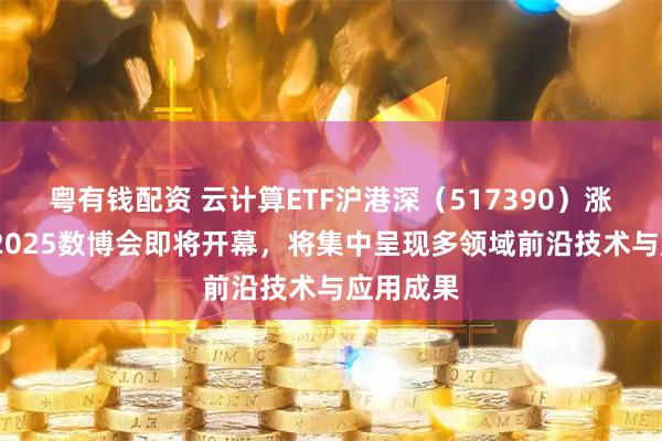 粤有钱配资 云计算ETF沪港深（517390）涨近4%，2025数博会即将开幕，将集中呈现多领域前沿技术与应用成果