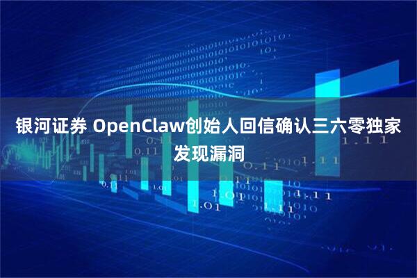 银河证券 OpenClaw创始人回信确认三六零独家发现漏洞