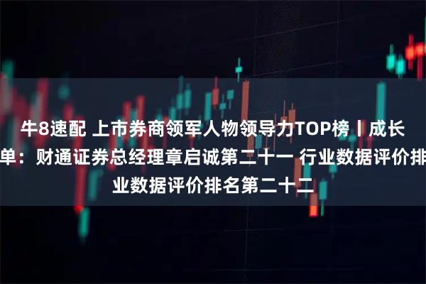 牛8速配 上市券商领军人物领导力TOP榜丨成长发展券商榜单：财通证券总经理章启诚第二十一 行业数据评价排名第二十二