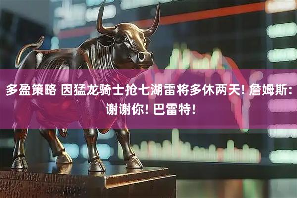 多盈策略 因猛龙骑士抢七湖雷将多休两天! 詹姆斯: 谢谢你! 巴雷特!