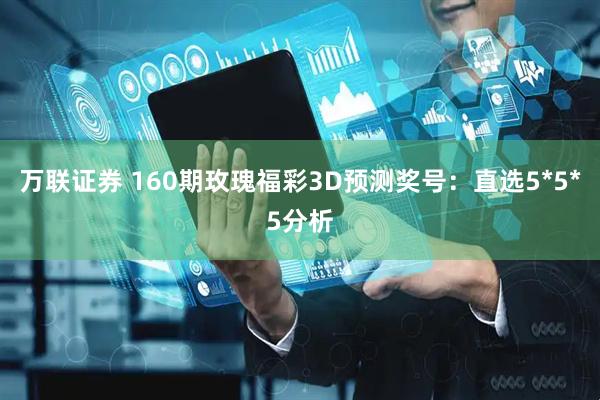 万联证券 160期玫瑰福彩3D预测奖号:直选5*5*5分析