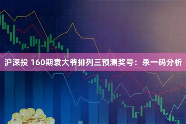 沪深投 160期袁大爷排列三预测奖号：杀一码分析