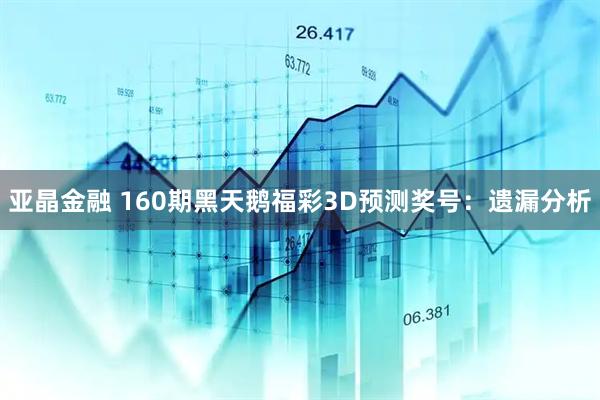 亚晶金融 160期黑天鹅福彩3D预测奖号：遗漏分析