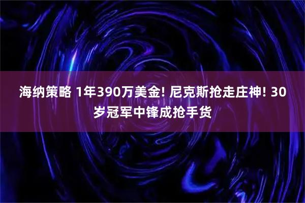 海纳策略 1年390万美金! 尼克斯抢走庄神! 30岁冠军中锋成抢手货
