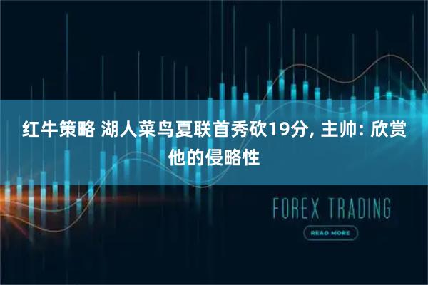 红牛策略 湖人菜鸟夏联首秀砍19分, 主帅: 欣赏他的侵略性