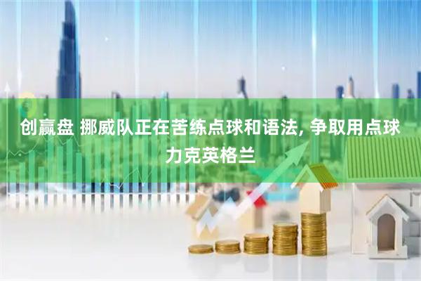 创赢盘 挪威队正在苦练点球和语法, 争取用点球力克英格兰