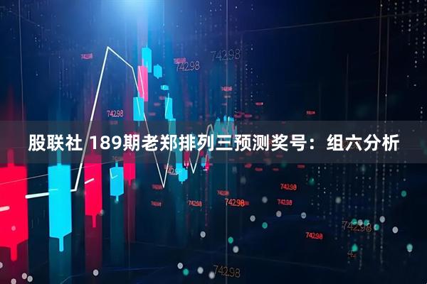 股联社 189期老郑排列三预测奖号:组六分析