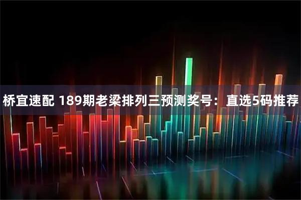 桥宜速配 189期老梁排列三预测奖号:直选5码推荐