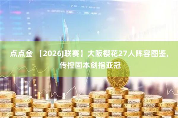 点点金 【2026J联赛】大阪樱花27人阵容图鉴, 传控固本剑指亚冠